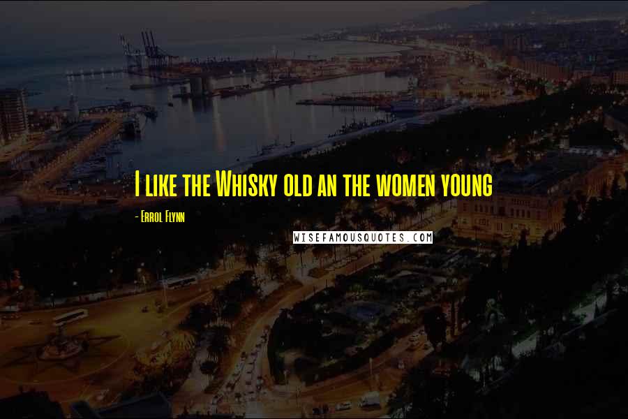 Errol Flynn Quotes: I like the Whisky old an the women young