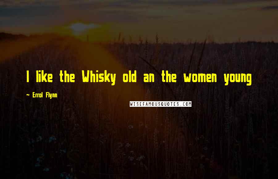 Errol Flynn Quotes: I like the Whisky old an the women young