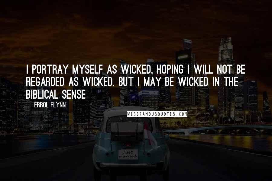 Errol Flynn Quotes: I portray myself as wicked, hoping I will not be regarded as wicked. But I may be wicked in the biblical sense