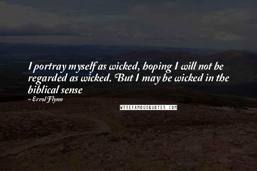 Errol Flynn Quotes: I portray myself as wicked, hoping I will not be regarded as wicked. But I may be wicked in the biblical sense