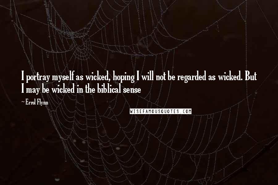 Errol Flynn Quotes: I portray myself as wicked, hoping I will not be regarded as wicked. But I may be wicked in the biblical sense