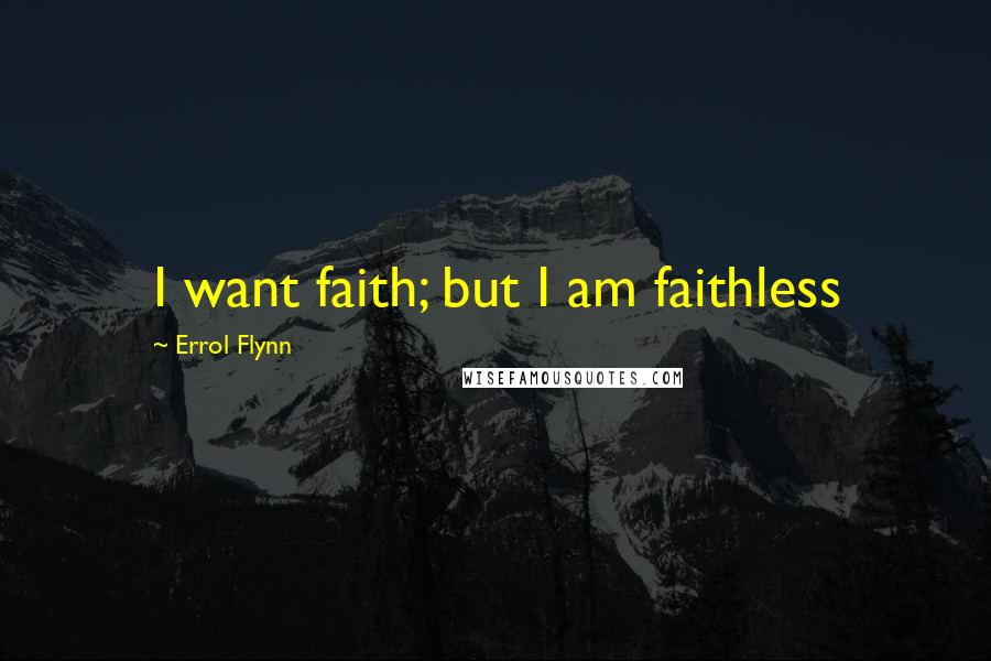 Errol Flynn Quotes: I want faith; but I am faithless