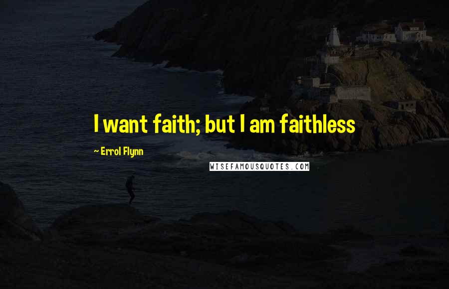 Errol Flynn Quotes: I want faith; but I am faithless