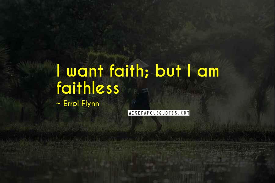 Errol Flynn Quotes: I want faith; but I am faithless