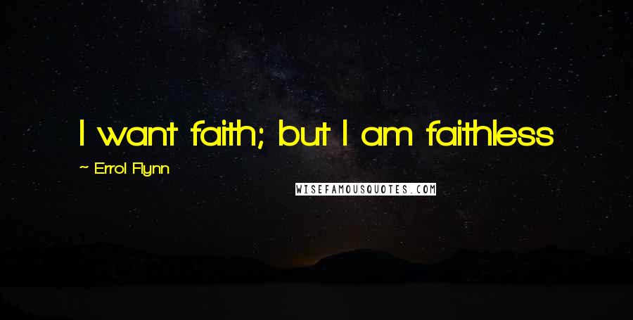 Errol Flynn Quotes: I want faith; but I am faithless