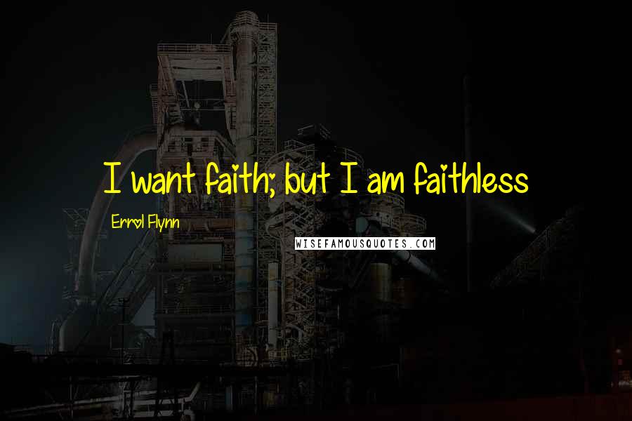 Errol Flynn Quotes: I want faith; but I am faithless