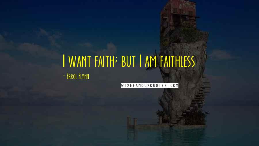 Errol Flynn Quotes: I want faith; but I am faithless