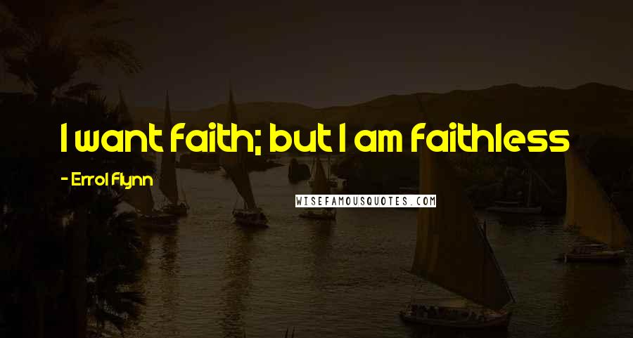 Errol Flynn Quotes: I want faith; but I am faithless