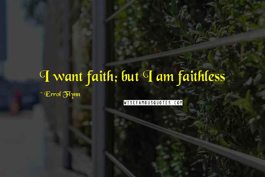 Errol Flynn Quotes: I want faith; but I am faithless