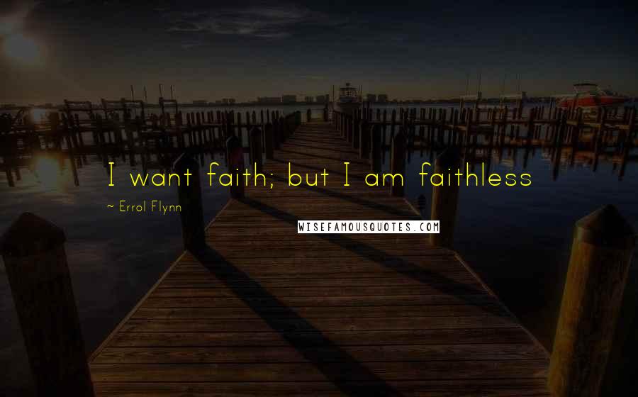 Errol Flynn Quotes: I want faith; but I am faithless