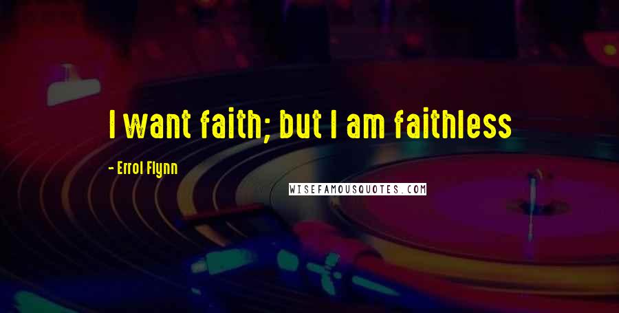 Errol Flynn Quotes: I want faith; but I am faithless