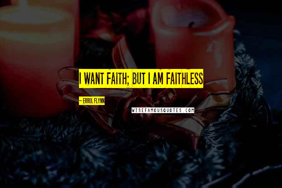 Errol Flynn Quotes: I want faith; but I am faithless