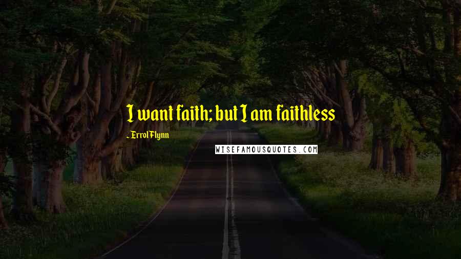 Errol Flynn Quotes: I want faith; but I am faithless