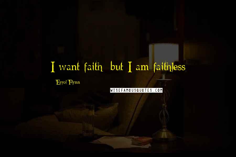 Errol Flynn Quotes: I want faith; but I am faithless