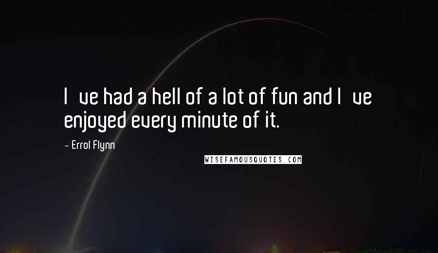 Errol Flynn Quotes: I've had a hell of a lot of fun and I've enjoyed every minute of it.