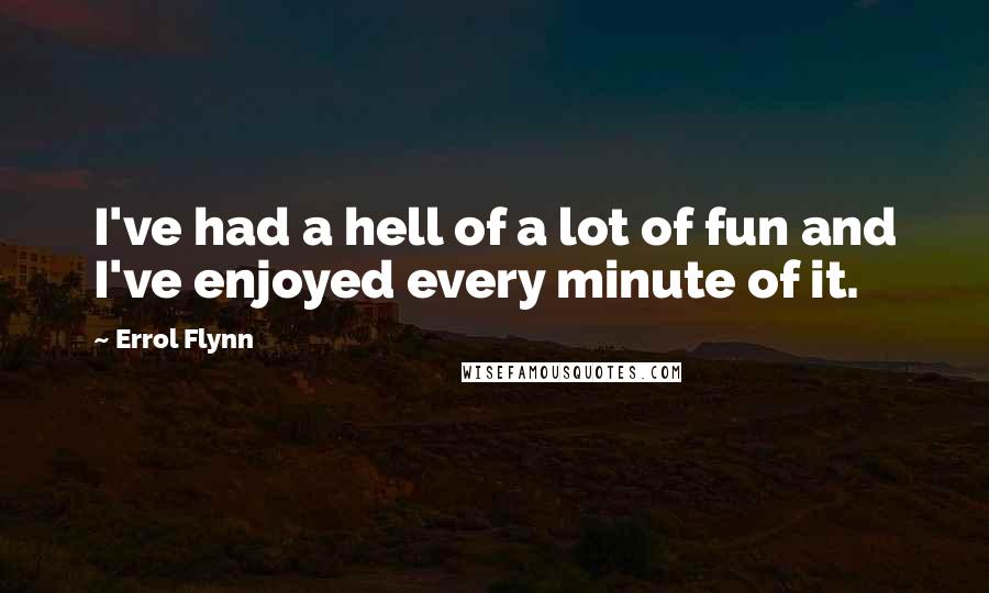 Errol Flynn Quotes: I've had a hell of a lot of fun and I've enjoyed every minute of it.