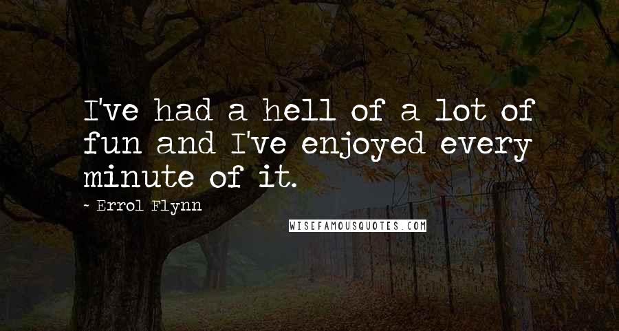 Errol Flynn Quotes: I've had a hell of a lot of fun and I've enjoyed every minute of it.