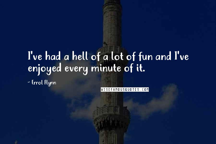 Errol Flynn Quotes: I've had a hell of a lot of fun and I've enjoyed every minute of it.