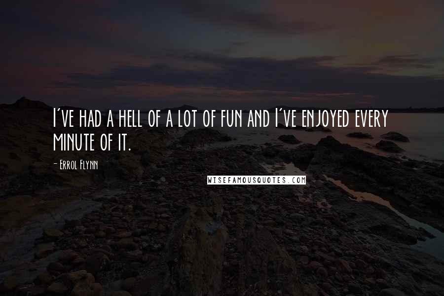 Errol Flynn Quotes: I've had a hell of a lot of fun and I've enjoyed every minute of it.