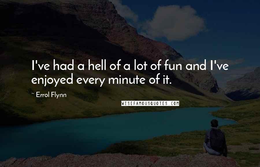 Errol Flynn Quotes: I've had a hell of a lot of fun and I've enjoyed every minute of it.