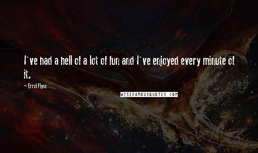 Errol Flynn Quotes: I've had a hell of a lot of fun and I've enjoyed every minute of it.