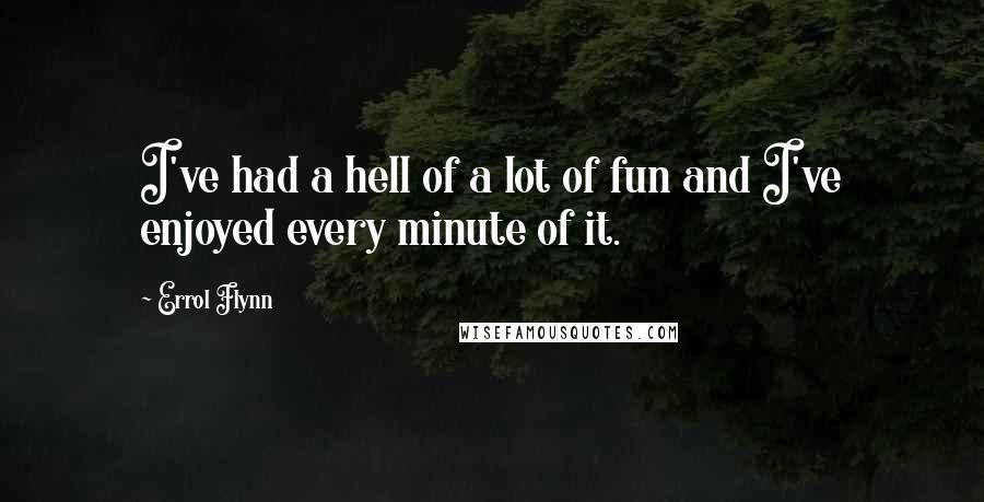 Errol Flynn Quotes: I've had a hell of a lot of fun and I've enjoyed every minute of it.