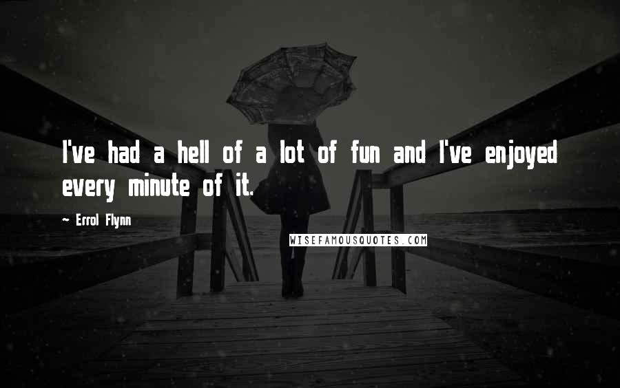Errol Flynn Quotes: I've had a hell of a lot of fun and I've enjoyed every minute of it.