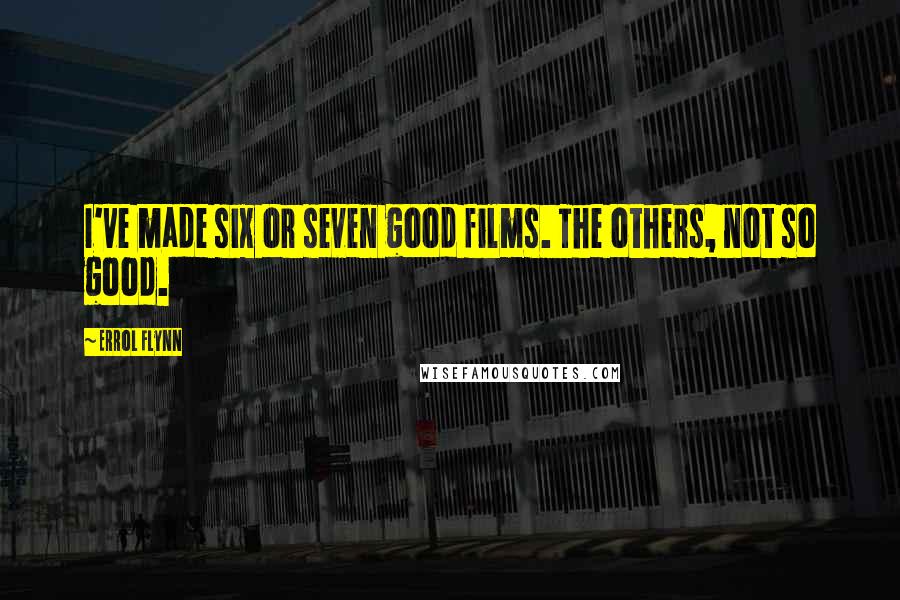 Errol Flynn Quotes: I've made six or seven good films. The others, not so good.