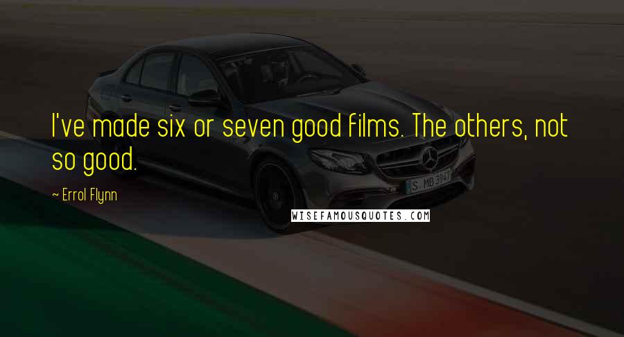 Errol Flynn Quotes: I've made six or seven good films. The others, not so good.
