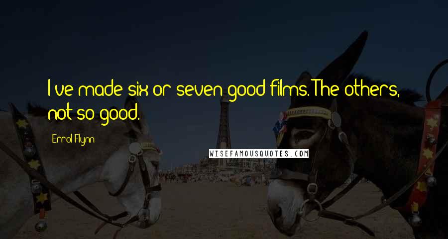 Errol Flynn Quotes: I've made six or seven good films. The others, not so good.