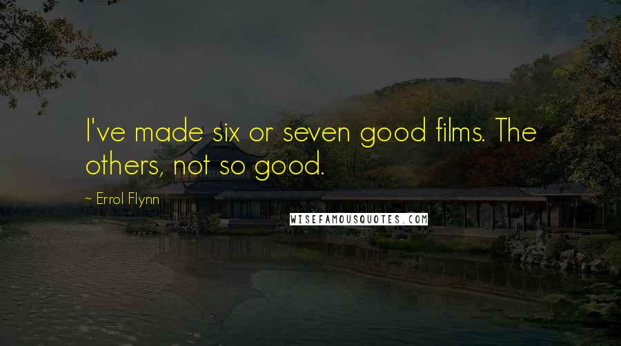 Errol Flynn Quotes: I've made six or seven good films. The others, not so good.