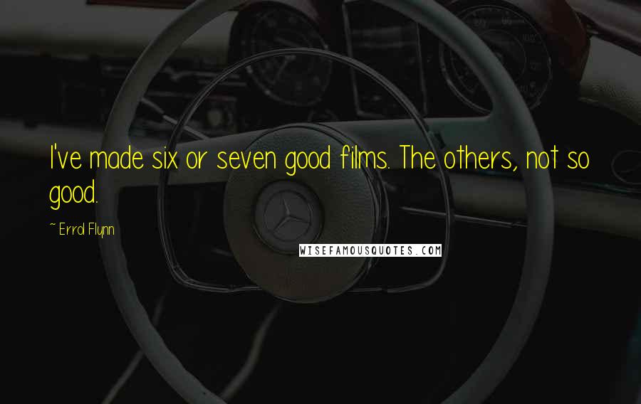 Errol Flynn Quotes: I've made six or seven good films. The others, not so good.