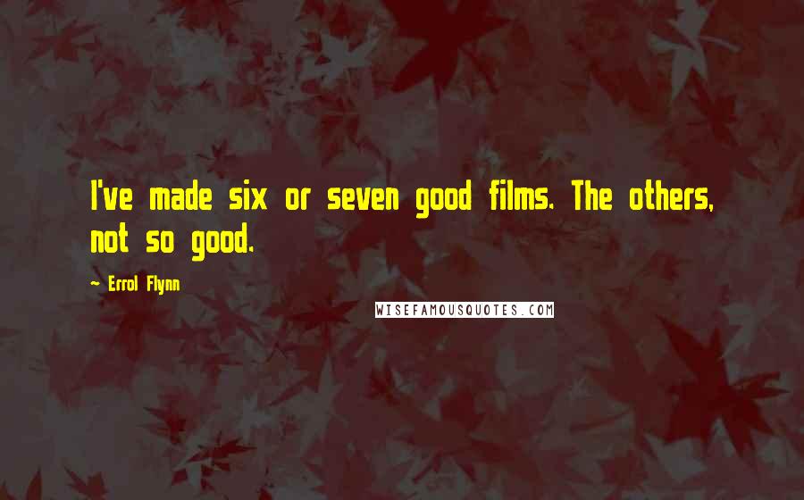 Errol Flynn Quotes: I've made six or seven good films. The others, not so good.