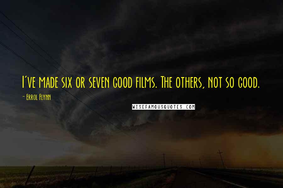 Errol Flynn Quotes: I've made six or seven good films. The others, not so good.