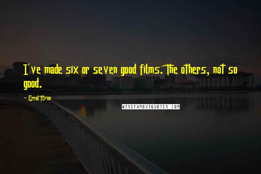 Errol Flynn Quotes: I've made six or seven good films. The others, not so good.