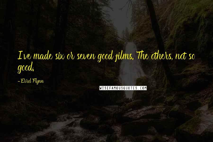 Errol Flynn Quotes: I've made six or seven good films. The others, not so good.