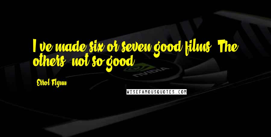 Errol Flynn Quotes: I've made six or seven good films. The others, not so good.