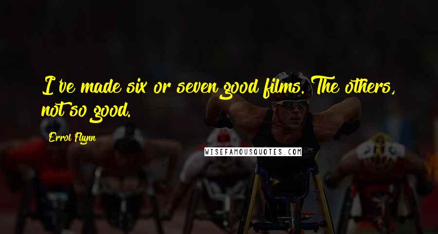 Errol Flynn Quotes: I've made six or seven good films. The others, not so good.