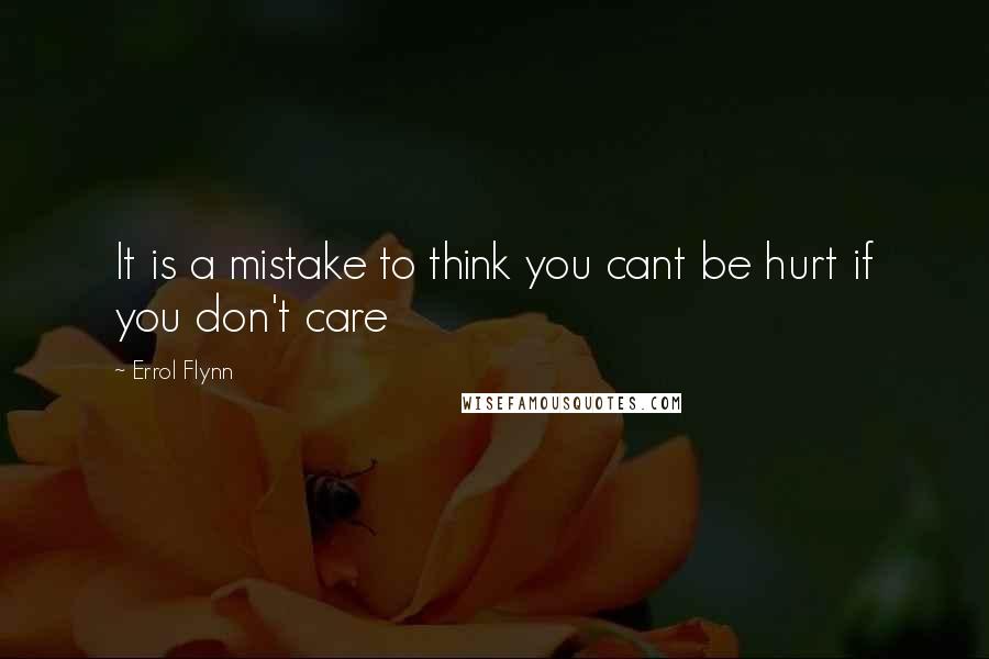 Errol Flynn Quotes: It is a mistake to think you cant be hurt if you don't care