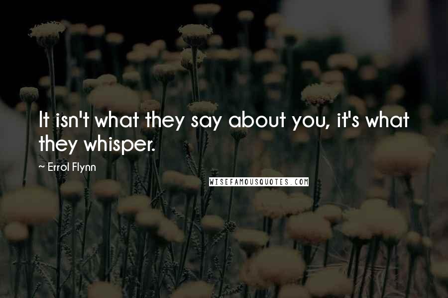 Errol Flynn Quotes: It isn't what they say about you, it's what they whisper.