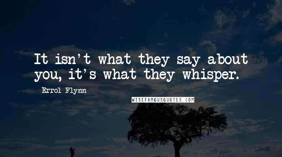 Errol Flynn Quotes: It isn't what they say about you, it's what they whisper.