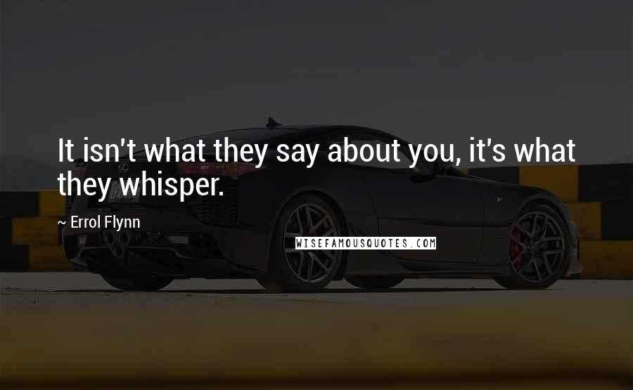 Errol Flynn Quotes: It isn't what they say about you, it's what they whisper.
