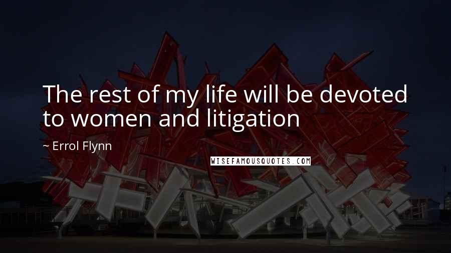 Errol Flynn Quotes: The rest of my life will be devoted to women and litigation