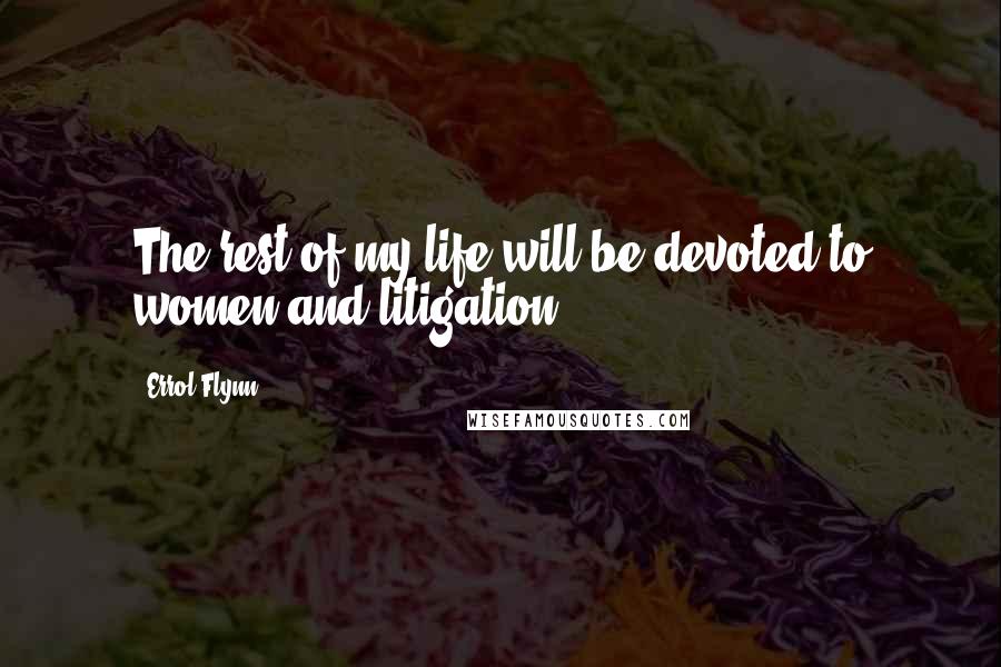 Errol Flynn Quotes: The rest of my life will be devoted to women and litigation