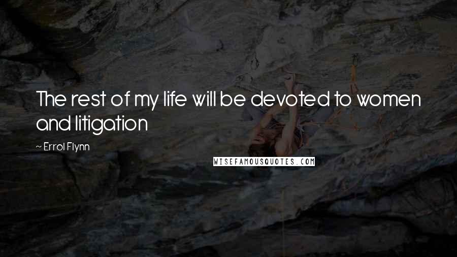 Errol Flynn Quotes: The rest of my life will be devoted to women and litigation