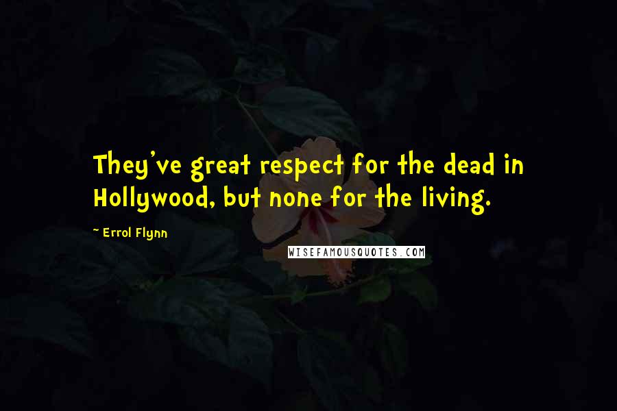 Errol Flynn Quotes: They've great respect for the dead in Hollywood, but none for the living.