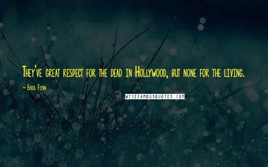 Errol Flynn Quotes: They've great respect for the dead in Hollywood, but none for the living.