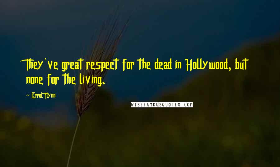 Errol Flynn Quotes: They've great respect for the dead in Hollywood, but none for the living.