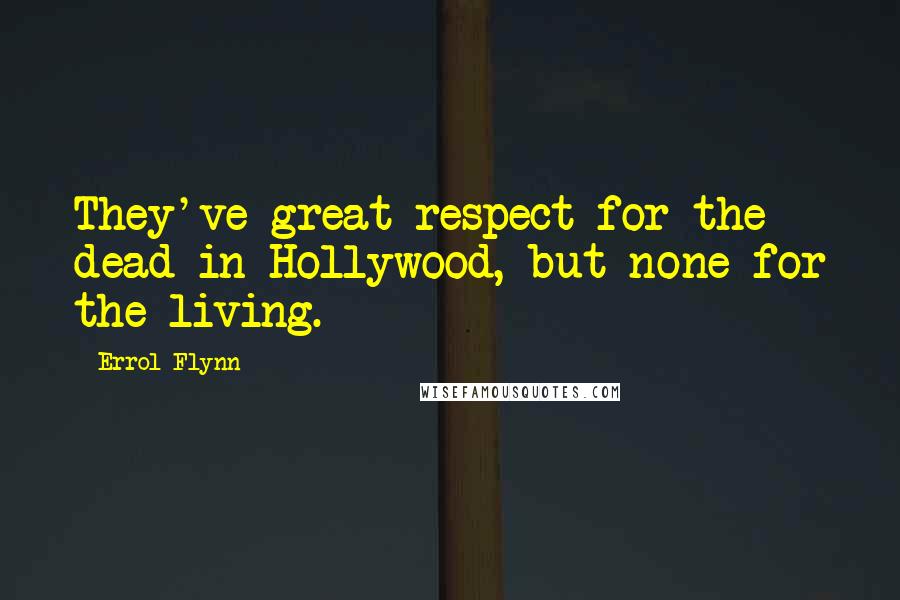 Errol Flynn Quotes: They've great respect for the dead in Hollywood, but none for the living.