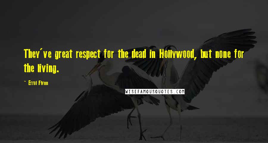 Errol Flynn Quotes: They've great respect for the dead in Hollywood, but none for the living.